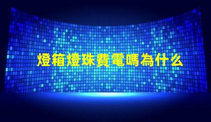 燈箱燈珠費電嗎為什么 燈箱燈珠